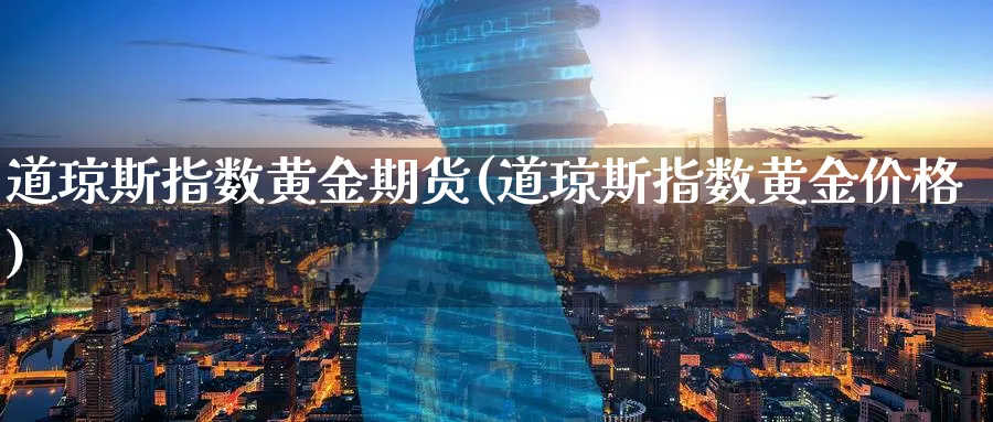 道琼斯指数黄金期货(道琼斯指数黄金价格)_https://qh.ynbygsw.com_财金百科_第1张