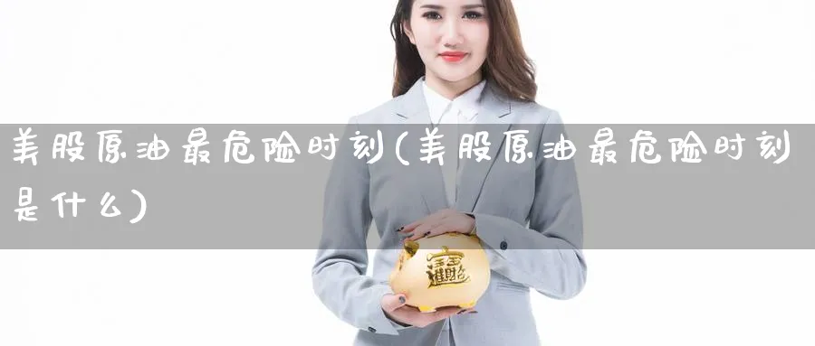 美股原油最危险时刻(美股原油最危险时刻是什么)_期货喊单_第1张_青花期货直播间 美股原油最危险时刻(美股原油最危险时刻是什么)_https://qh.ynbygsw.com_期货喊单_第1张