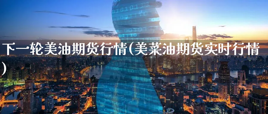 下一轮美油期货行情(美菜油期货实时行情)_期货直播_第1张_青花期货直播间 下一轮美油期货行情(美菜油期货实时行情)_https://qh.ynbygsw.com_期货直播_第1张