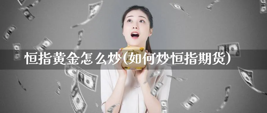 恒指黄金怎么炒(如何炒恒指期货)_国际期货_第1张_青花期货直播间 恒指黄金怎么炒(如何炒恒指期货)_https://qh.ynbygsw.com_国际期货_第1张