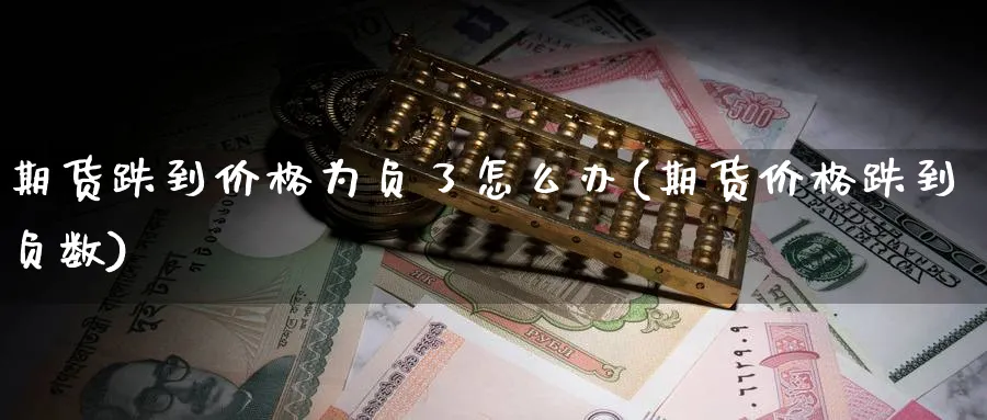 期货跌到价格为负了怎么办(期货价格跌到负数)_财金知识_第1张_青花期货直播间 期货跌到价格为负了怎么办(期货价格跌到负数)_https://qh.ynbygsw.com_财金知识_第1张