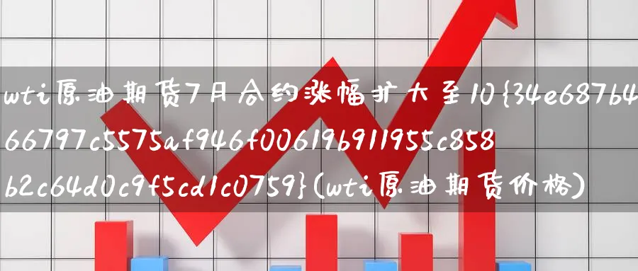 wti原油期货7月合约涨幅扩大至10%(wti原油期货价格)_财金百科_第1张_青花期货直播间 wti原油期货7月合约涨幅扩大至10%(wti原油期货价格)_https://qh.ynbygsw.com_财金百科_第1张