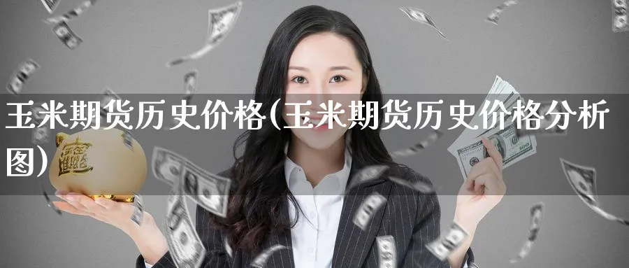 玉米期货历史价格(玉米期货历史价格分析图)_财金百科_第1张_青花期货直播间 玉米期货历史价格(玉米期货历史价格分析图)_https://qh.ynbygsw.com_财金百科_第1张