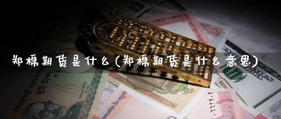 郑棉期货是什么(郑棉期货是什么意思)_期货喊单_第1张_青花期货直播间 郑棉期货是什么(郑棉期货是什么意思)_https://qh.ynbygsw.com_期货喊单_第1张