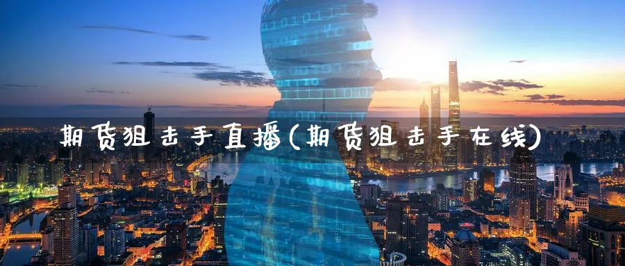 期货狙击手直播(期货狙击手在线)_财金知识_第1张_青花期货直播间 期货狙击手直播(期货狙击手在线)_https://qh.ynbygsw.com_财金知识_第1张