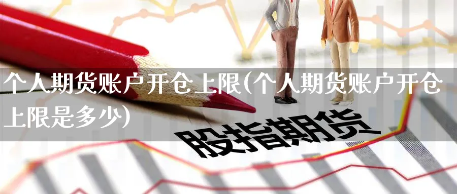 个人期货账户开仓上限(个人期货账户开仓上限是多少)_财金百科_第1张_青花期货直播间 个人期货账户开仓上限(个人期货账户开仓上限是多少)_https://qh.ynbygsw.com_财金百科_第1张