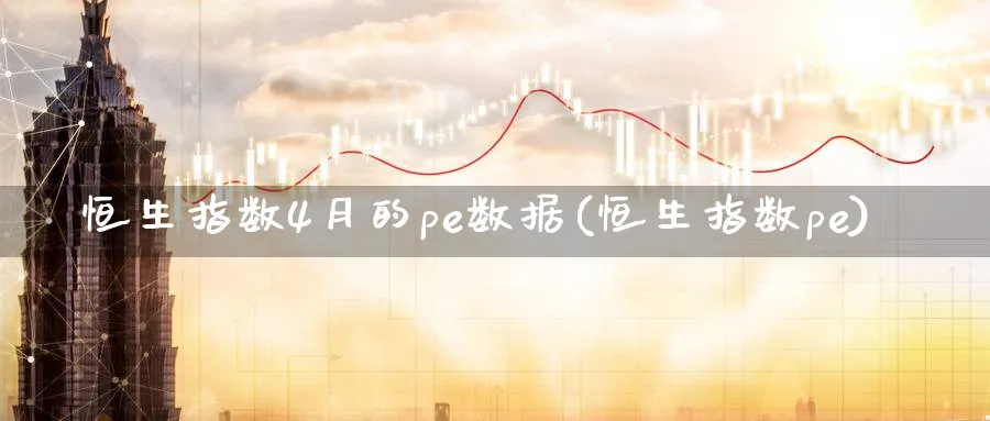 恒生指数4月的pe数据(恒生指数pe)_https://qh.ynbygsw.com_财金知识_第1张