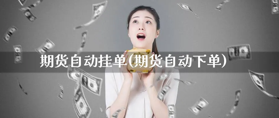 期货自动挂单(期货自动下单)_期货交易_第1张_青花期货直播间 期货自动挂单(期货自动下单)_https://qh.ynbygsw.com_期货交易_第1张