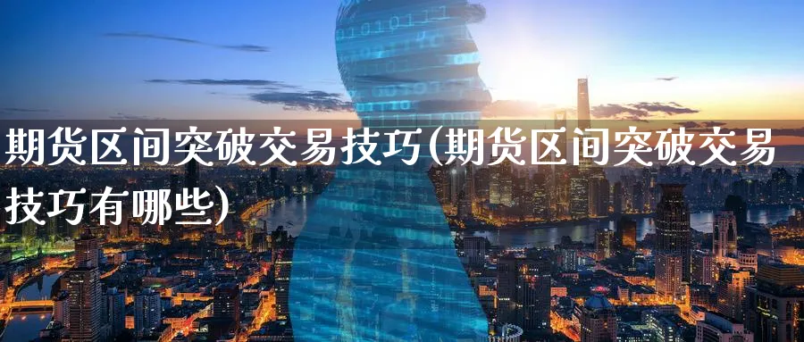 期货区间突破交易技巧(期货区间突破交易技巧有哪些)_期货交易_第1张_青花期货直播间 期货区间突破交易技巧(期货区间突破交易技巧有哪些)_https://qh.ynbygsw.com_期货交易_第1张