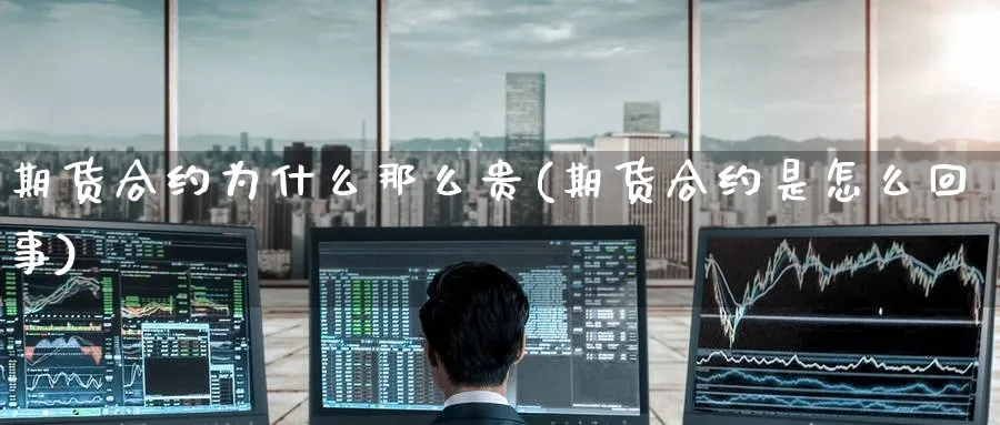 期货合约为什么那么贵(期货合约是怎么回事)_https://qh.ynbygsw.com_期货喊单_第1张