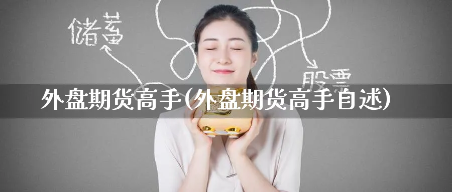 外盘期货高手(外盘期货高手自述)_期货交易_第1张_青花期货直播间 外盘期货高手(外盘期货高手自述)_https://qh.ynbygsw.com_期货交易_第1张