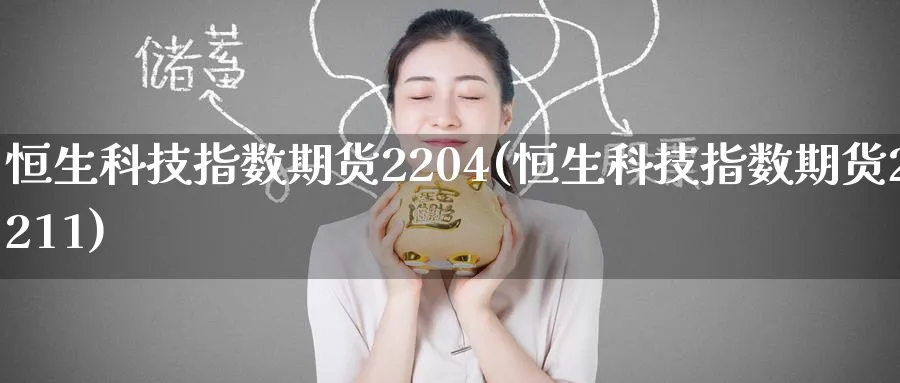 恒生科技指数期货2204(恒生科技指数期货2211)_国际期货_第1张_青花期货直播间 恒生科技指数期货2204(恒生科技指数期货2211)_https://qh.ynbygsw.com_国际期货_第1张