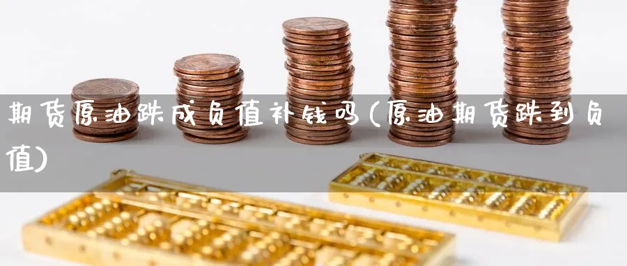 期货原油跌成负值补钱吗(原油期货跌到负值)_期货交易_第1张_青花期货直播间 期货原油跌成负值补钱吗(原油期货跌到负值)_https://qh.ynbygsw.com_期货交易_第1张