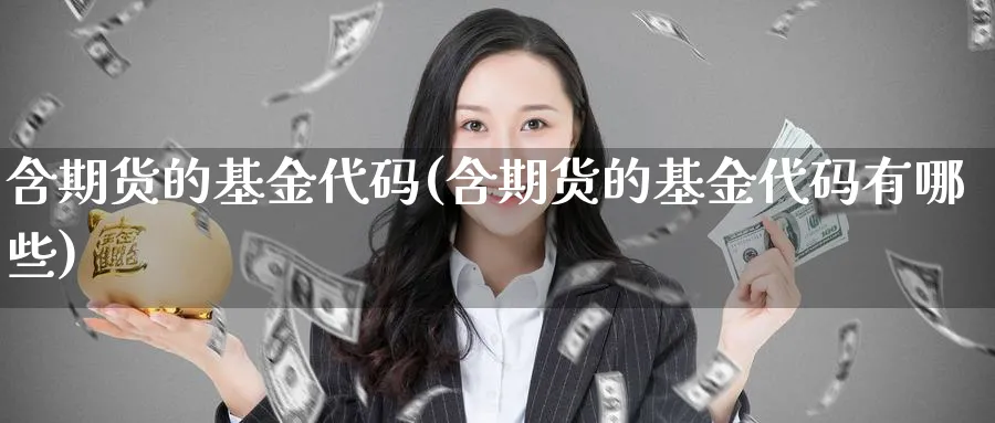 含期货的基金代码(含期货的基金代码有哪些)_国际期货_第1张_青花期货直播间 含期货的基金代码(含期货的基金代码有哪些)_https://qh.ynbygsw.com_国际期货_第1张