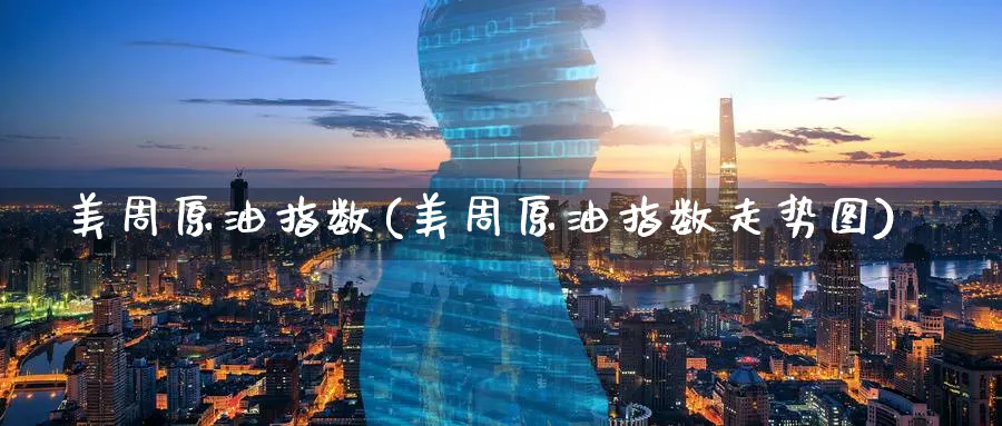 美周原油指数(美周原油指数走势图)_期货喊单_第1张_青花期货直播间 美周原油指数(美周原油指数走势图)_https://qh.ynbygsw.com_期货喊单_第1张