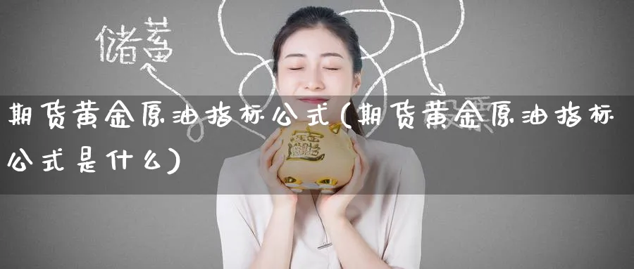 期货黄金原油指标公式(期货黄金原油指标公式是什么)_财金知识_第1张_青花期货直播间 期货黄金原油指标公式(期货黄金原油指标公式是什么)_https://qh.ynbygsw.com_财金知识_第1张