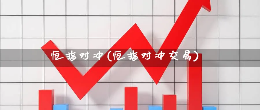 恒指对冲(恒指对冲交易)_https://qh.ynbygsw.com_期货交易_第1张