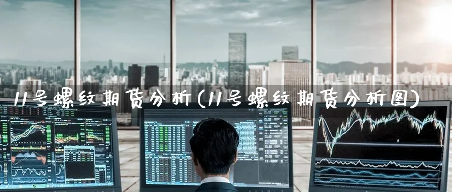 11号螺纹期货分析(11号螺纹期货分析图)_https://qh.ynbygsw.com_财金知识_第1张