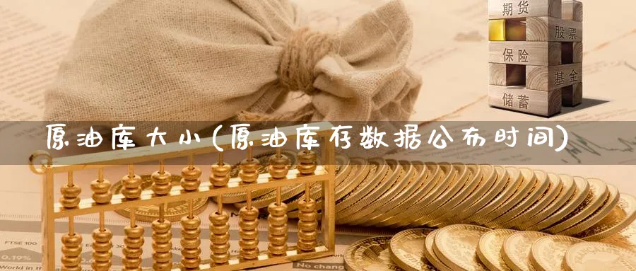 原油库大小(原油库存数据公布时间)_https://qh.ynbygsw.com_国际期货_第1张