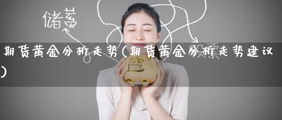 期货黄金分析走势(期货黄金分析走势建议)_期货直播_第1张_青花期货直播间 期货黄金分析走势(期货黄金分析走势建议)_https://qh.ynbygsw.com_期货直播_第1张