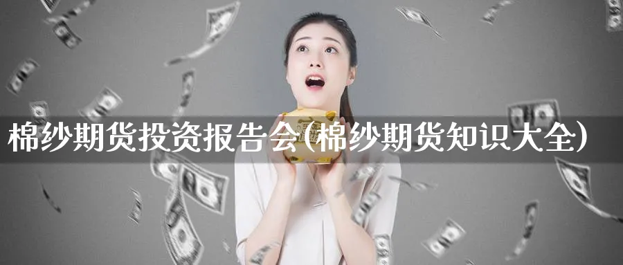 棉纱期货投资报告会(棉纱期货知识大全)_期货喊单_第1张_青花期货直播间 棉纱期货投资报告会(棉纱期货知识大全)_https://qh.ynbygsw.com_期货喊单_第1张