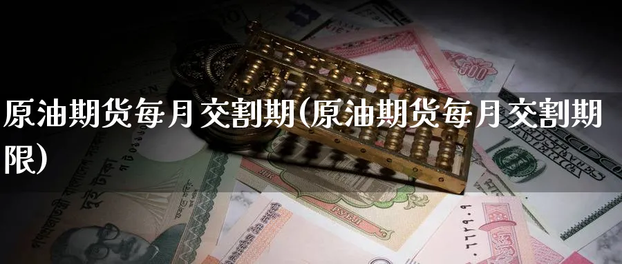 原油期货每月交割期(原油期货每月交割期限)_期货交易_第1张_青花期货直播间 原油期货每月交割期(原油期货每月交割期限)_https://qh.ynbygsw.com_期货交易_第1张