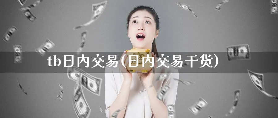 tb日内交易(日内交易干货)_期货交易_第1张_青花期货直播间 tb日内交易(日内交易干货)_https://qh.ynbygsw.com_期货交易_第1张