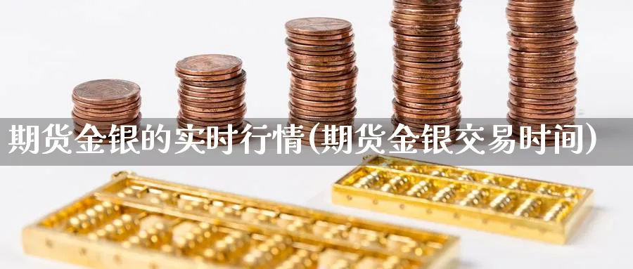 期货金银的实时行情(期货金银交易时间)_https://qh.ynbygsw.com_财金百科_第1张