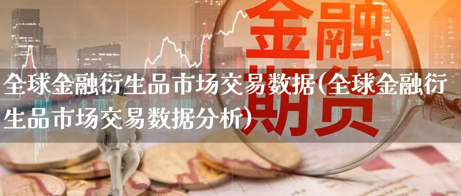 全球金融衍生品市场交易数据(全球金融衍生品市场交易数据分析)_财金百科_第1张_青花期货直播间 全球金融衍生品市场交易数据(全球金融衍生品市场交易数据分析)_https://qh.ynbygsw.com_财金百科_第1张