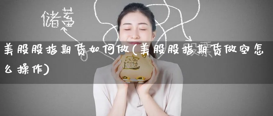 美股股指期货如何做(美股股指期货做空怎么操作)_财金百科_第1张_青花期货直播间 美股股指期货如何做(美股股指期货做空怎么操作)_https://qh.ynbygsw.com_财金百科_第1张