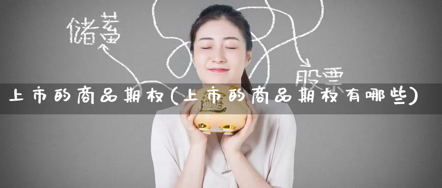 上市的商品期权(上市的商品期权有哪些)_https://qh.ynbygsw.com_期货喊单_第1张