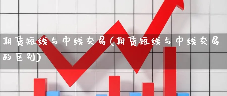 期货短线与中线交易(期货短线与中线交易的区别)_期货交易_第1张_青花期货直播间 期货短线与中线交易(期货短线与中线交易的区别)_https://qh.ynbygsw.com_期货交易_第1张