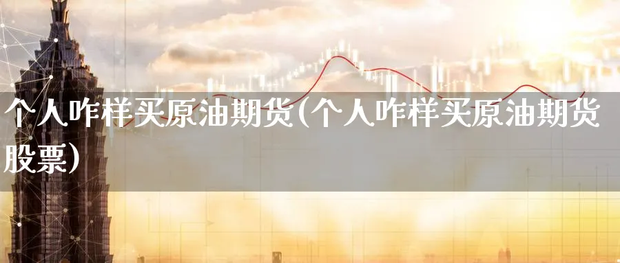 个人咋样买原油期货(个人咋样买原油期货股票)_期货交易_第1张_青花期货直播间 个人咋样买原油期货(个人咋样买原油期货股票)_https://qh.ynbygsw.com_期货交易_第1张