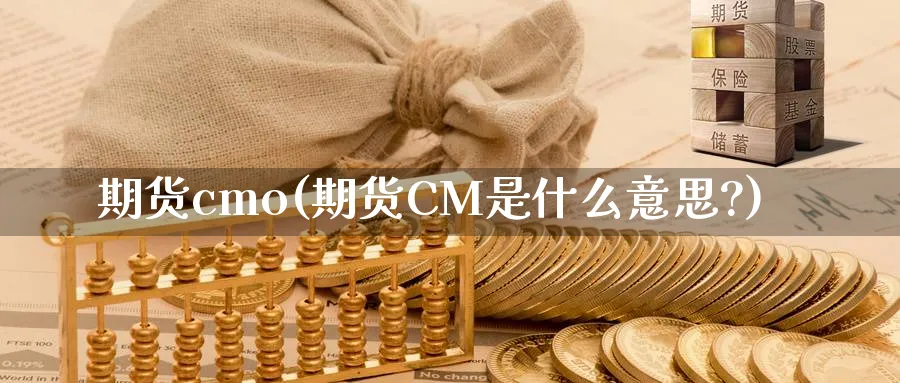 期货cmo(期货CM是什么意思?)_https://qh.ynbygsw.com_财金百科_第1张