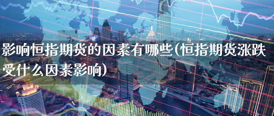 影响恒指期货的因素有哪些(恒指期货涨跌受什么因素影响)_财金百科_第1张_青花期货直播间 影响恒指期货的因素有哪些(恒指期货涨跌受什么因素影响)_https://qh.ynbygsw.com_财金百科_第1张