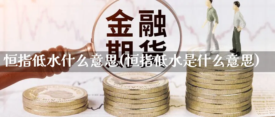 恒指低水什么意思(恒指低水是什么意思)_期货交易_第1张_青花期货直播间 恒指低水什么意思(恒指低水是什么意思)_https://qh.ynbygsw.com_期货交易_第1张