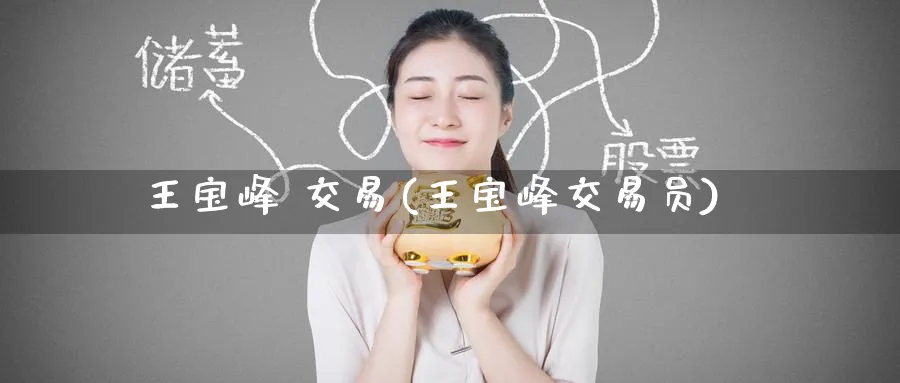 王宝峰 交易(王宝峰交易员)_期货喊单_第1张_青花期货直播间 王宝峰 交易(王宝峰交易员)_https://qh.ynbygsw.com_期货喊单_第1张