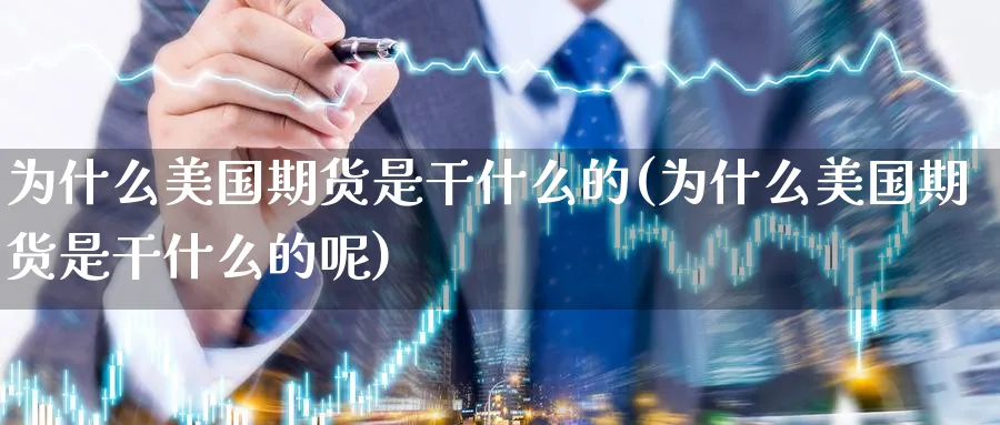 为什么美国期货是干什么的(为什么美国期货是干什么的呢)_国际期货_第1张_青花期货直播间 为什么美国期货是干什么的(为什么美国期货是干什么的呢)_https://qh.ynbygsw.com_国际期货_第1张