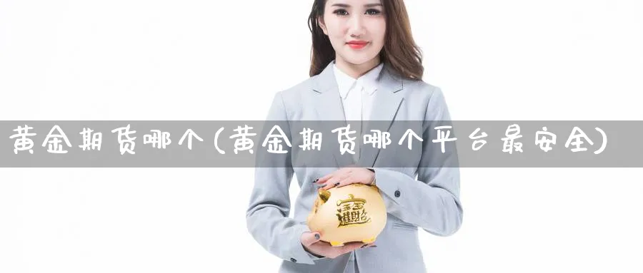 黄金期货哪个(黄金期货哪个平台最安全)_https://qh.ynbygsw.com_期货交易_第1张