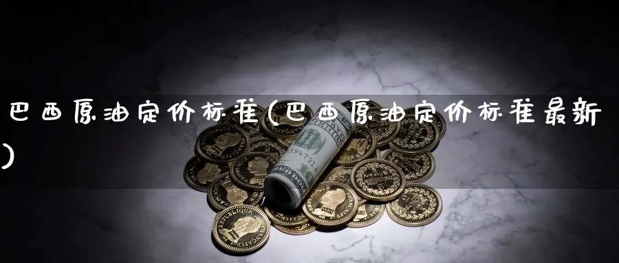 巴西原油定价标准(巴西原油定价标准最新)_期货喊单_第1张_青花期货直播间 巴西原油定价标准(巴西原油定价标准最新)_https://qh.ynbygsw.com_期货喊单_第1张