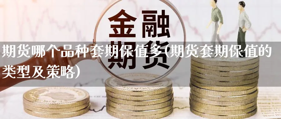期货哪个品种套期保值多(期货套期保值的类型及策略)_期货交易_第1张_青花期货直播间 期货哪个品种套期保值多(期货套期保值的类型及策略)_https://qh.ynbygsw.com_期货交易_第1张