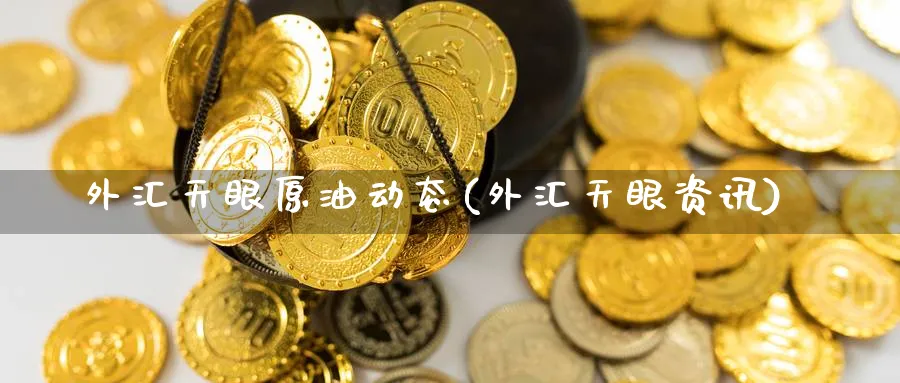 外汇天眼原油动态(外汇天眼资讯)_国际期货_第1张_青花期货直播间 外汇天眼原油动态(外汇天眼资讯)_https://qh.ynbygsw.com_国际期货_第1张