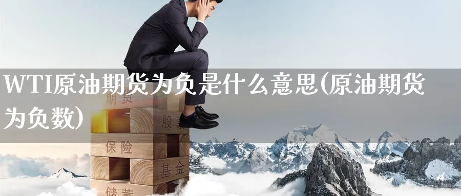 WTI原油期货为负是什么意思(原油期货为负数)_财金百科_第1张_青花期货直播间 WTI原油期货为负是什么意思(原油期货为负数)_https://qh.ynbygsw.com_财金百科_第1张