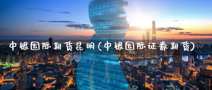 中银国际期货昆明(中银国际证券期货)_期货喊单_第1张_青花期货直播间 中银国际期货昆明(中银国际证券期货)_https://qh.ynbygsw.com_期货喊单_第1张