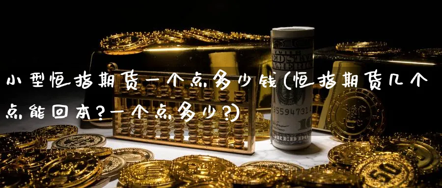 小型恒指期货一个点多少钱(恒指期货几个点能回本?一个点多少?)_期货交易_第1张_青花期货直播间 小型恒指期货一个点多少钱(恒指期货几个点能回本?一个点多少?)_https://qh.ynbygsw.com_期货交易_第1张