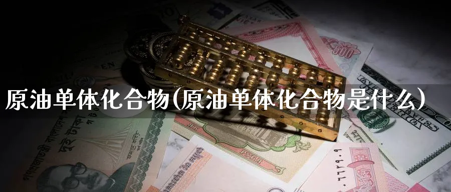原油单体化合物(原油单体化合物是什么)_期货直播_第1张_青花期货直播间 原油单体化合物(原油单体化合物是什么)_https://qh.ynbygsw.com_期货直播_第1张