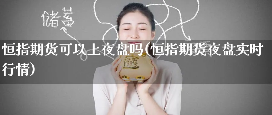 恒指期货可以上夜盘吗(恒指期货夜盘实时行情)_国际期货_第1张_青花期货直播间 恒指期货可以上夜盘吗(恒指期货夜盘实时行情)_https://qh.ynbygsw.com_国际期货_第1张