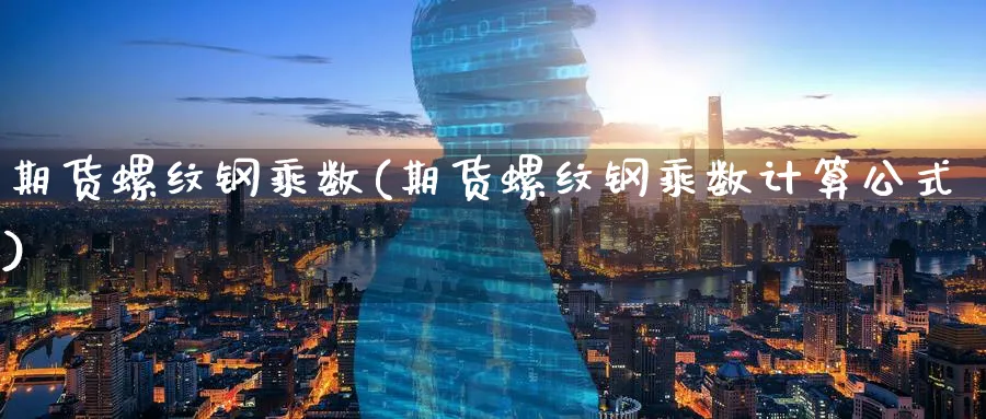 期货螺纹钢乘数(期货螺纹钢乘数计算公式)_期货喊单_第1张_青花期货直播间 期货螺纹钢乘数(期货螺纹钢乘数计算公式)_https://qh.ynbygsw.com_期货喊单_第1张