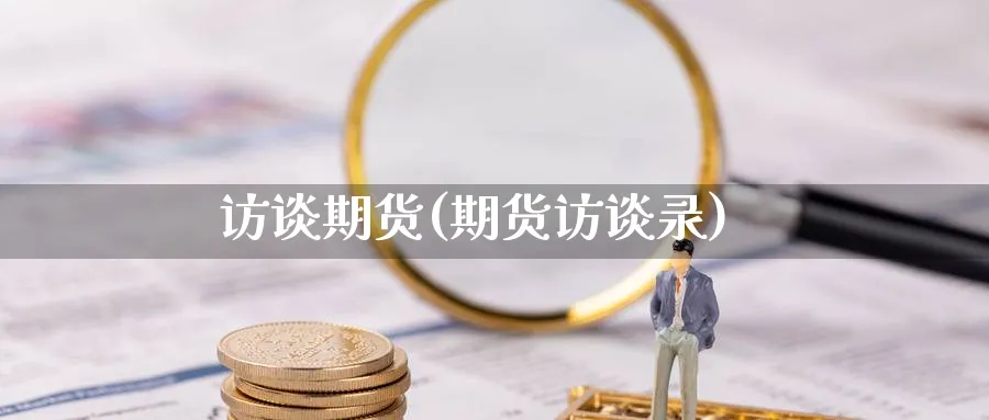访谈期货(期货访谈录)_财金百科_第1张_青花期货直播间 访谈期货(期货访谈录)_https://qh.ynbygsw.com_财金百科_第1张