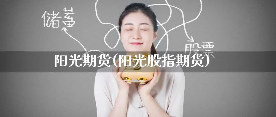 阳光期货(阳光股指期货)_财金百科_第1张_青花期货直播间 阳光期货(阳光股指期货)_https://qh.ynbygsw.com_财金百科_第1张